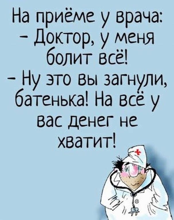 На приёме у врача Доктор у меня болит всё Ну это вы загнули батенька На всё у Вас денег не