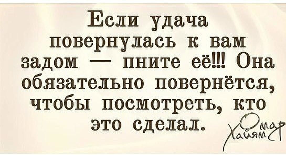 Если удача повернулась к вам задом пните её Она обязательно повернётся чтобы посмотреть кто это сделал ЖЗИ
