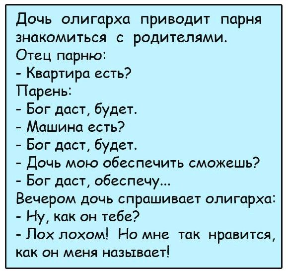 Дочь олигарха приводит парня знакомиться с родителями Отец парню Квартира есть Парень Бог даст будет Машина есть Бог даст будет Дочь мою обеспечить сможешь Бог даст обеспечу Вечером дочь спрашивает олигарха Ну как он тебе Пох лохом Но мне так нравится как он меня называет