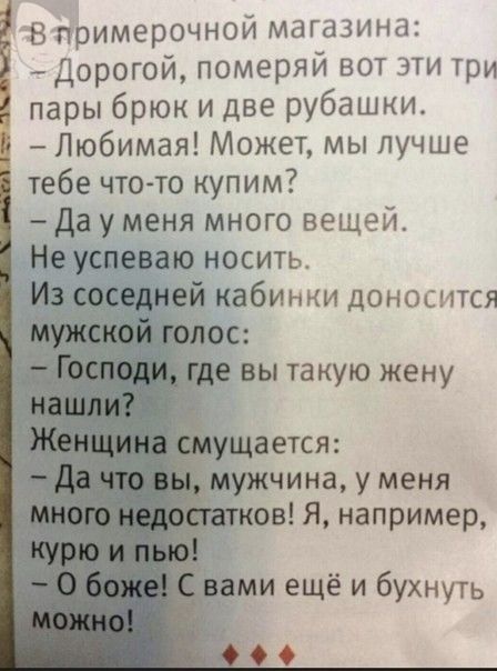 В примерочной магазина Дорогой померяй вот эти три пары брюк и две рубашки Любимая Может мы лучше тебе что то купим Да у меня много вещей Не успеваю носитьо ей кабинки доносится ужчина У меня ов Я например