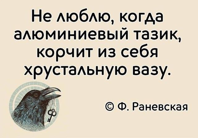 Не АЮбАЮ когда аАюминиевый тазик корчит из себя хрустаьную вазу Ф Раневская