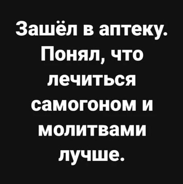 Зашёл в аптеку Понял что лечиться самогоном и молитвами лучше