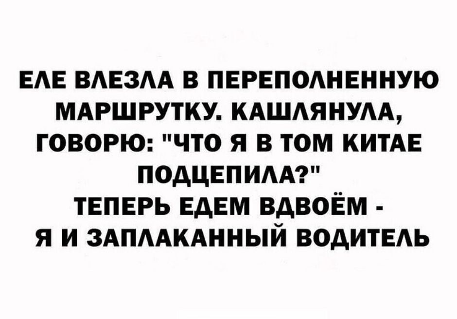 ЕАЕ вмгзм в ПЕРЕПОАНЕННУЮ мдршрутку кдшдянум ГОВОРЮ что я в том китАЕ подцепим теперь ЕдЕМ вдвоём я и здпмкднный ВОДИТЕАЬ