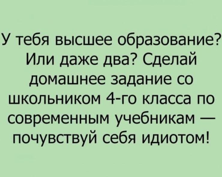 У тебя высшее образование Или даже два Сделай домашнее задание со школьником 4 го класса по современным учебникам почувствуй себя идиотом