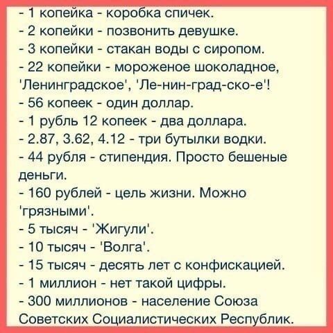 копеика коре ка спичек 2 копейки позвонить девушке 3 копейки стакан воды сиропом 22 копейки мороженое шоколадное Ленинградское Ле нин град ско е 56 копеек один доллар 1 рубль 12 копеек два доллара 287 362 412 три бутылки водки 44 рубля стипендия Просто бешеные деньги 160 рубле цель жизни Можно грязными 5 тысяч Жигули 10 тысяч ВопгаЕ 15 тысяч десять лет с конфискацией 1 миллион нет такой цифры 300 