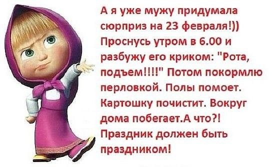 А я уже мужу придумала сюрприз на 23 Февраля Проснусь утром в 600 и разбужу ею криком Рота подъем Потом покормто перло кой Полы помоет Картошку почистит Вокруг дома побегаетА что Праздник должен быть праздником