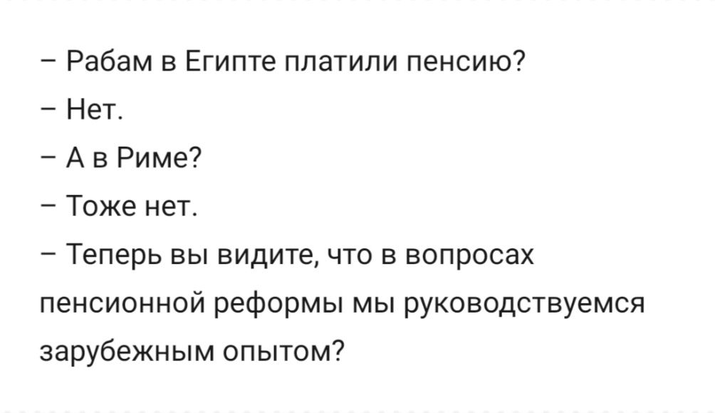 Рабам в Египте платили пенсию Нет А в Риме Тоже нет Теперь вы видите что в вопросах пенсионной реформы мы руководствуемся зарубежным опытом