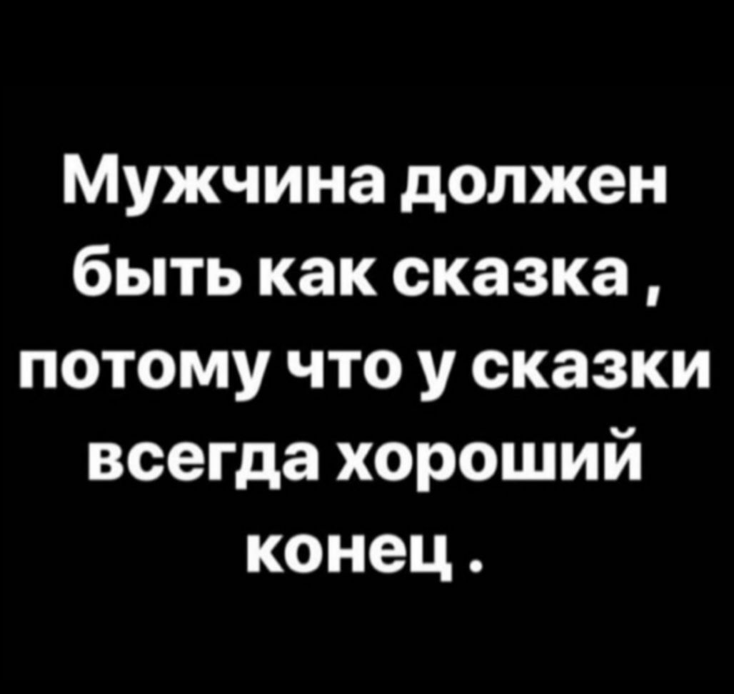 Мужчина должен быть как сказка потому что у сказки всегда хороший конец