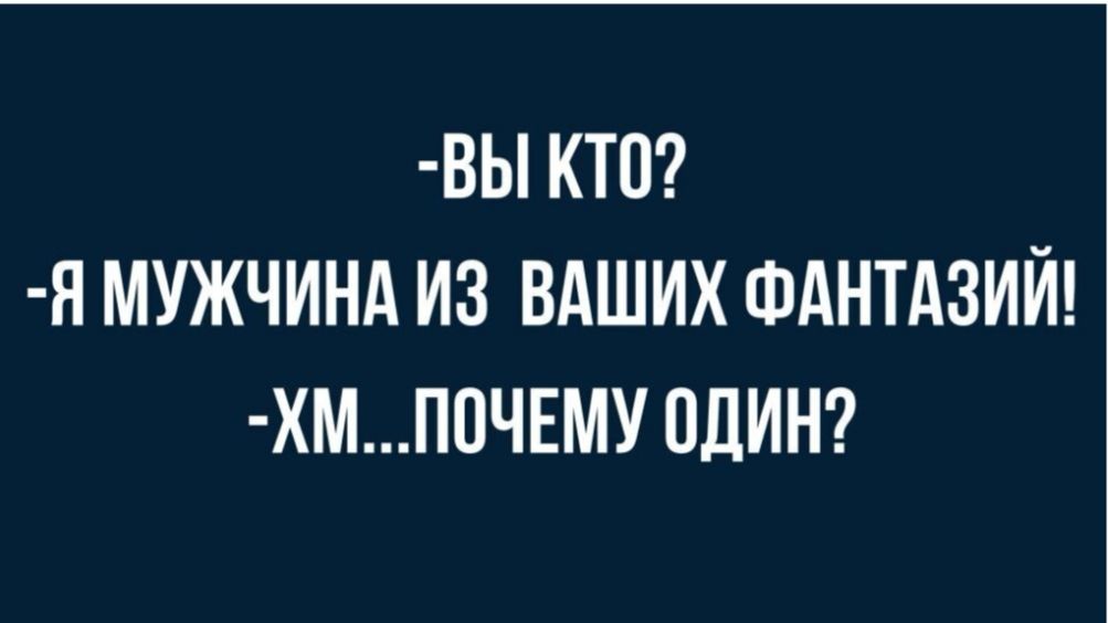 ВЫ КТО Я МУЖЧИНА ИЗ ВАШИХ ФАНТАЗИЙ ХМП0ЧЕМУ ОДИН