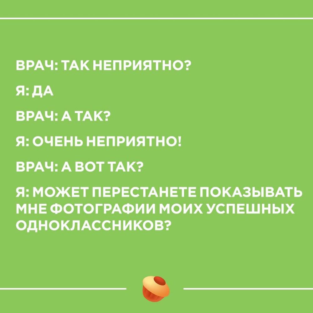 ВРАЧ ТАК НЕПРИЯТНО Я дА ВРАЧ А ТАК Я ОЧЕНЬ НЕПРИЯТНО ВРАЧ А ВОТ ТАК Я МОЖЕТ ПЕРЕСТАНЕТЕ ПОКАЗЫВАТЬ МНЕ ФОТОГРАФИИ МОИХ УСПЕШНЫХ ОДНОКЛАССНИКОВ