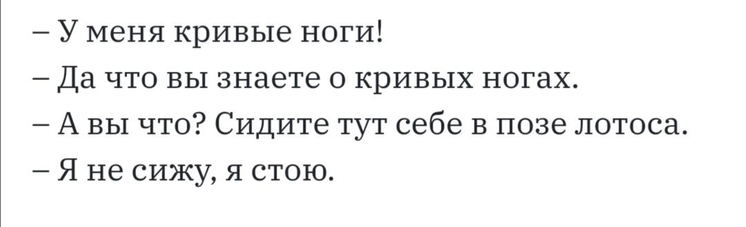 У меня кривые ноги Да что вы знаете о кривых ногах А вы что Сидите тут себе в позе лотоса Я не сижу я стою
