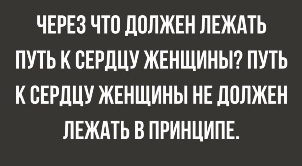 ЧЕРЕЗ ЧТО ДОЛЖЕН ЛЕЖАТЬ ПУТЬ К СЕРДЦУ ЖЕНЩИНЫ ПУТЬ К ВЕРДЦУ ЖЕНЩИНЫ НЕ ДОЛЖЕН ЛЕЖАТЬ В ПРИНЦИПЕ