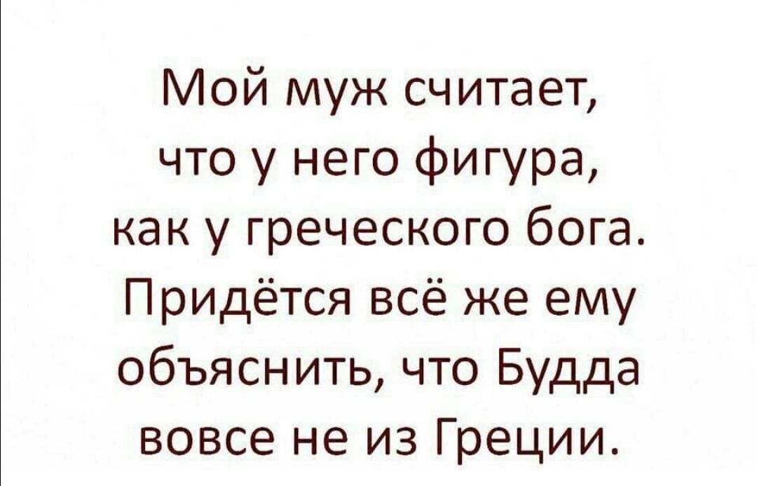 Мой муж считает что у него фигура как у греческого бога Придётся всё же ему объяснить что Будда вовсе не из Греции