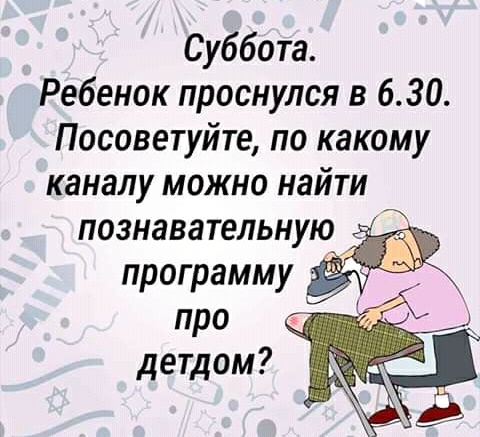 Суббота Ребенок проснулся в 630 Посоветуйте по какому каналу можно найти познавательную программу про детдом
