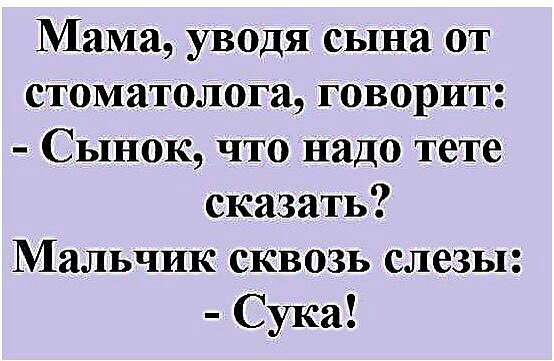 Мама уводя сына от стоматолога говорит Сынок что надо тете сказать Мальчик сквозь слезы Сука