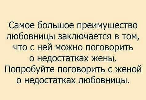 Самое большое преимущесгво любовницы заключается в том что с ней можно поговорить о недостатках жены Попробуйте поговорить с женой о недостатках любовницы