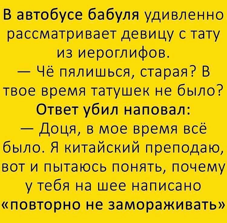 В автобусе бабуля удивленно рассматривает девицу тату из иероглифов ЧЕ пялиться старая В твое время татушек не было Отит убил наповал доча в мое время все было я китайский преподаю вот и пытаюсь понять почему у тебя на шее написано повторно не замораживать