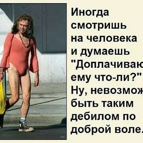 Иногда смотришь на человека и думаешь доплачивак __ ему что ли 3 Ну невозмоя _ быть таким дебилом по доброй воле