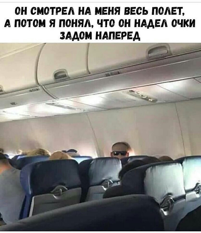 ОН СМОТРЕА НА МЕНЯ ВЕСЬ ПОЛЕТ А ПОТОМ Я ПОНЯА ЧТО ОН НААЕА ОЧКИ ЗАДОМ НАПЕРЕА