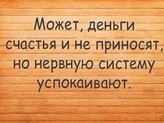 Может деньги счастья и не приносят но нервную систему успокаивают