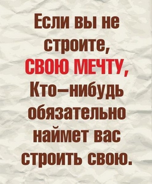 Если вы не строите свою МЕЧТУ Кто нибудь обязательно наймет вас строить свою