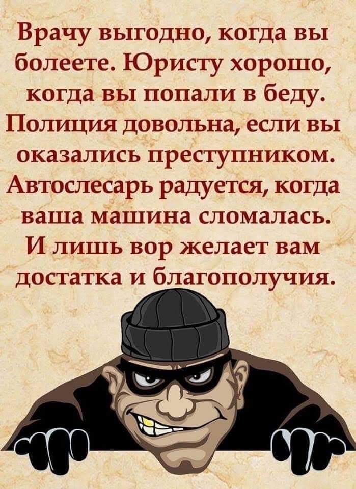 Врачу выгодно когда вы болеете Юристу хорошо когда вы попали В беду Полиция довольна если вы оказались преступником Автослесарь радуется когда ваша машина сломалась И лишь вор желает вам достатка и благополучия