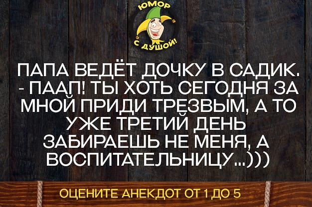 оМОь ёж сдуш ПАПА ВЕДЁТ ДОЧКУ В САДИК ПААП ТЫ ХОТЬ СЕГОДНЯ ЗА МНОЙ ПРИДИ ТРЕЗВЫМ А ТО УЖЕ ТРЕТИЙ ДЕНЬ ЗАБИРАЕШЬ НЕ МЕНЯ А ВОСПИТАТЕЛЬНИЦУ _ЦЁнитЕАНЕкдот от_1дб53діЁ