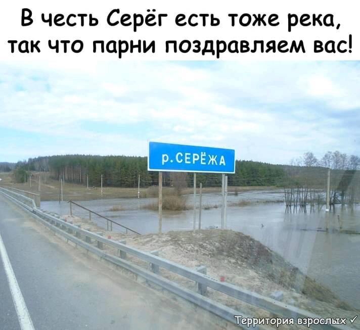 В честь Серёг есть тоже река так что парни поздравляем вас Территория взрослых