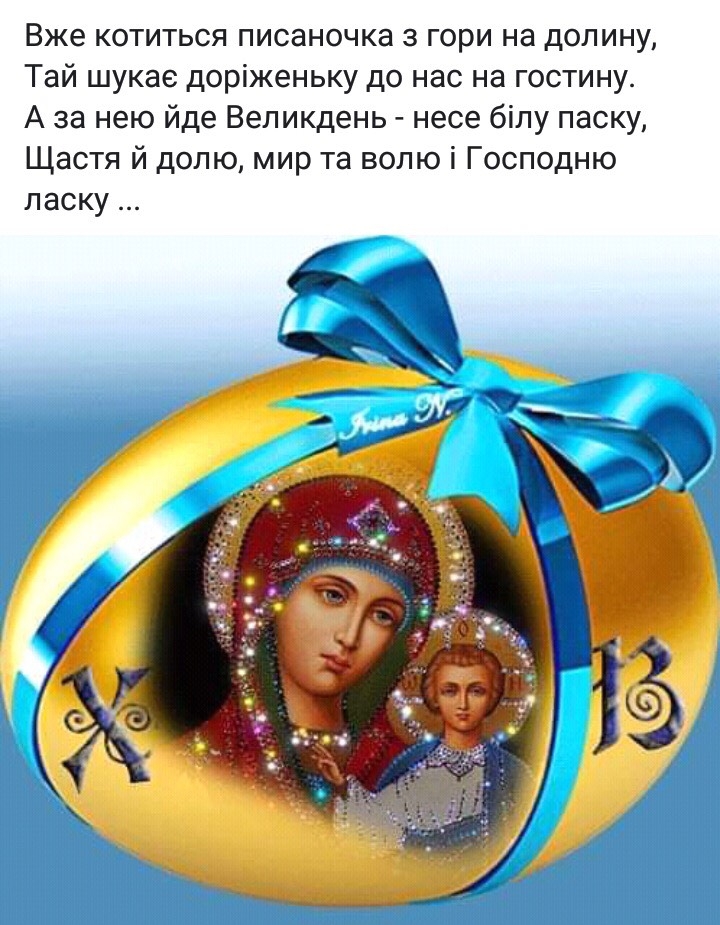 Вже котиться писаночка з гори на долину Тай шукае доріженьку до нас на гостину А за нею йде Великдень несе білу паску Щастя й долю мир та волю і Господню ласку