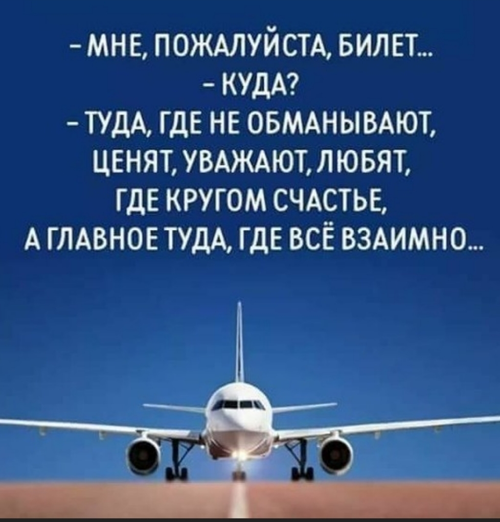 МНЕ ПОЖАЛУЙСТА БИЛЕТ КУДА ТУДА ГДЕ НЕ ОБМАНЫВАЮТ ЦЕНЯТ УВАЖАЮТ ЛЮБЯТ ГДЕ КРУГОМ СЧАСТЬЕ АГЛАВНОЕТУДА ГДЕ ВСЁ ВЗАИМНО