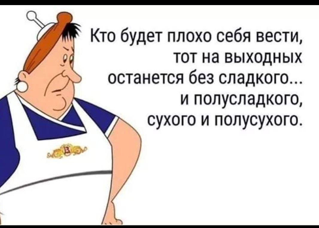 Кто будет плохо себя вести тот на выходных останется без сладкого и полусладкого сухого и полусухого