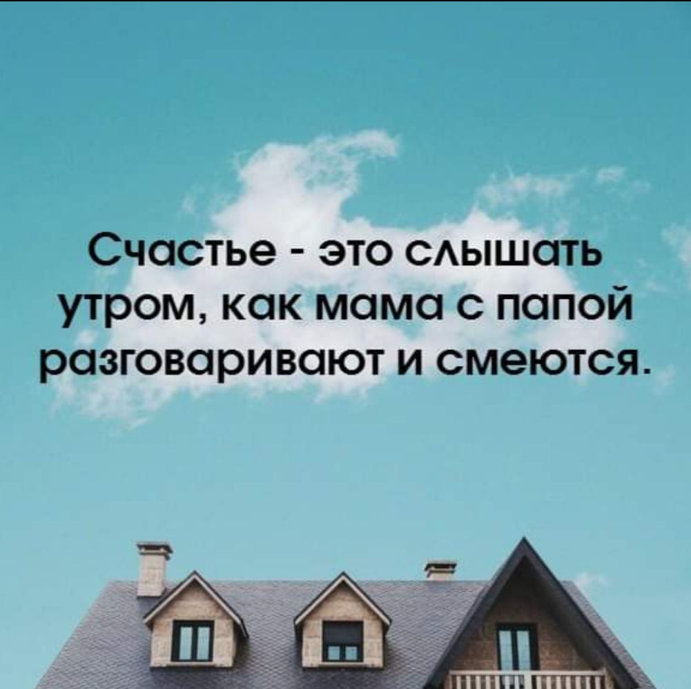 Счастье это САЫШОТЬ утром как мама с папой разговаривают и смеются