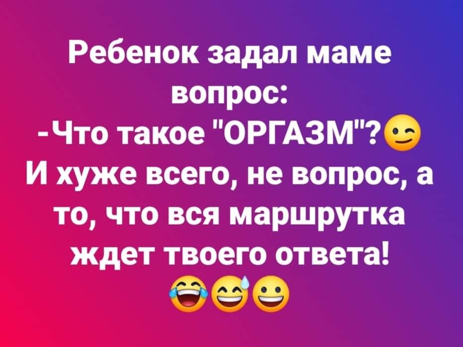 Ребенок задапійаме вопрос Что такое ОРГАЗМЧ _ И хуже всего не вопро то что вся маршрутка ждет твоего ответа 699
