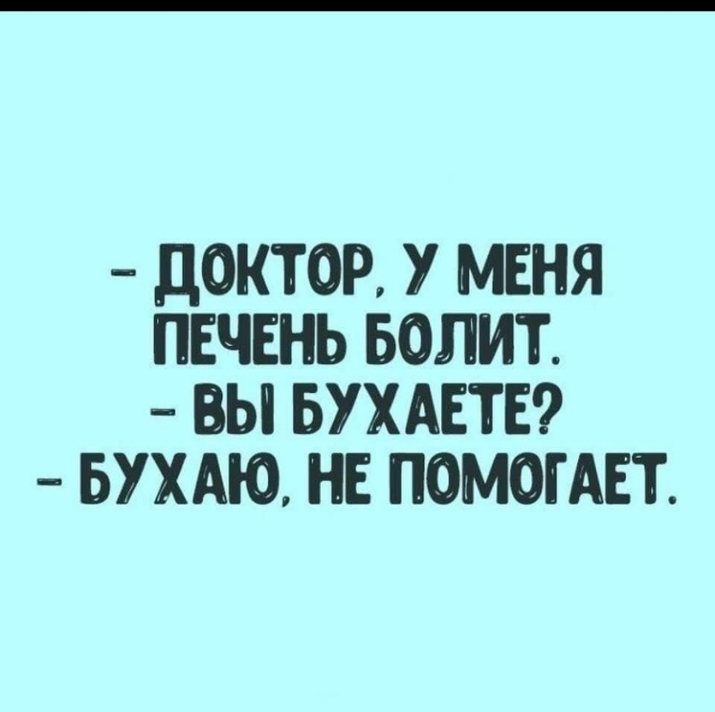 ДОКТОР У МЕНЯ ПЕЧЕНЬ БОЛИТ ВЫ БУХАЕТЕ БУХАЮ НЕ ПОМОГАЕТ