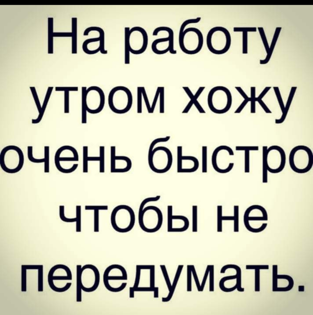 На работу утром хожу очень быстро чтобьпне передумать
