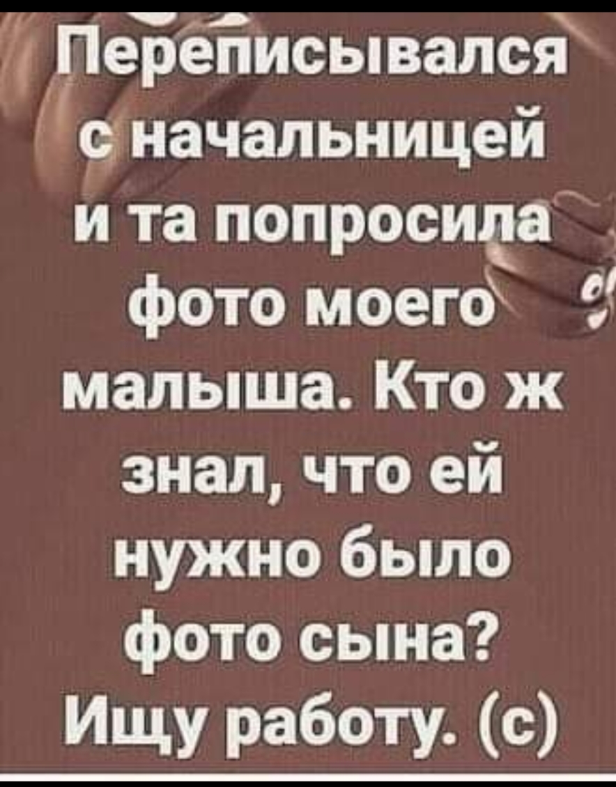 ПеБёЁисывалсд 9 начальницей и та попросида фото моего малыша Кто ж знал что ей нужно было фото сына Ищу работи е