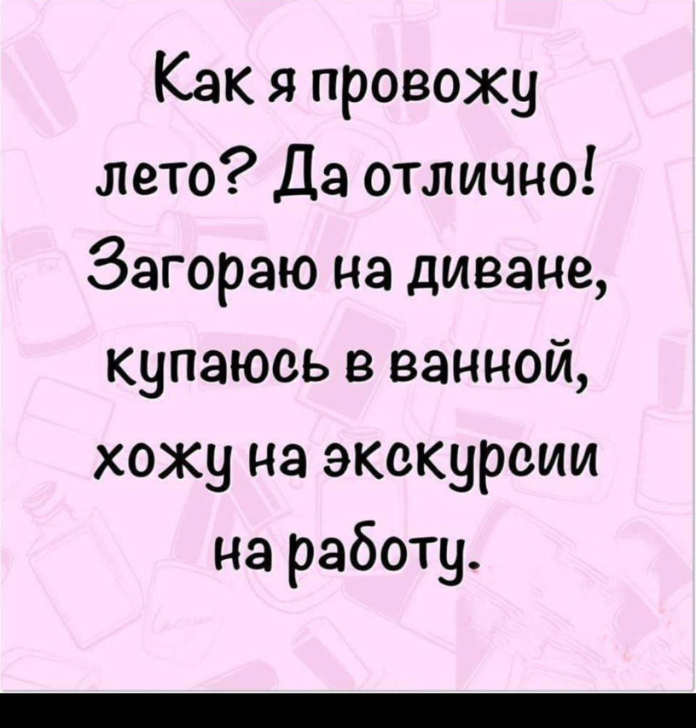 Как я провожу лето Да отлично Загораю на диване купаюеь в ванной хожу на экскурсии на работу