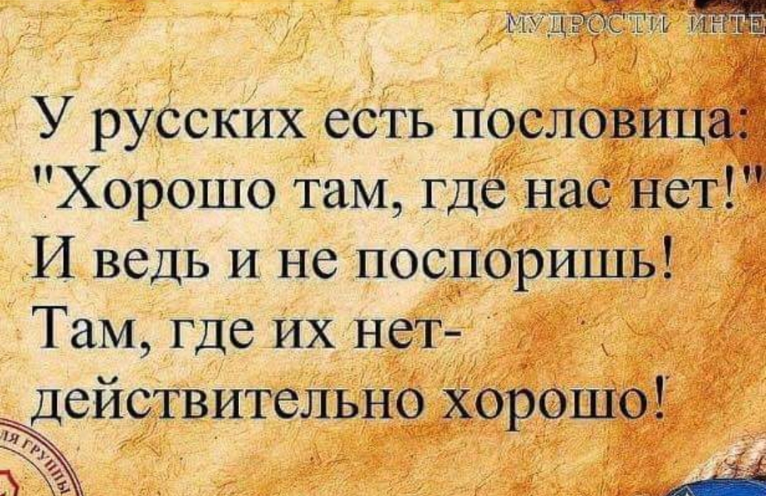 У РУССКИХ есТЬ послоіі Хорошо там Гдё на И ведь и не поспоришь