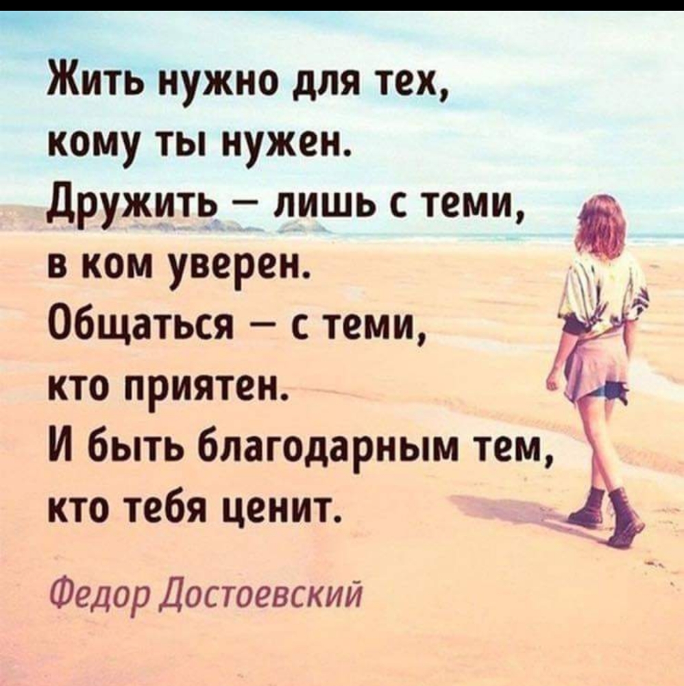 Жить нужно для тех кому ты нужен Дружить лишь с теми в ком уверен Общаться с теми кто приятен И быть благодарным тем кто тебя ценит 1 Федор Достоевский