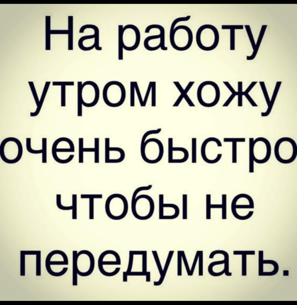 На работу утром хожу очень быстро ЧТОбЬіНе передумать