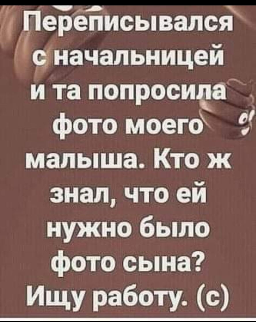 ПеБёТтисывалсё 9 начальницей и та попросида фото моего малыша Кто ж знал что ей нужно было фото сына Ищу работ с
