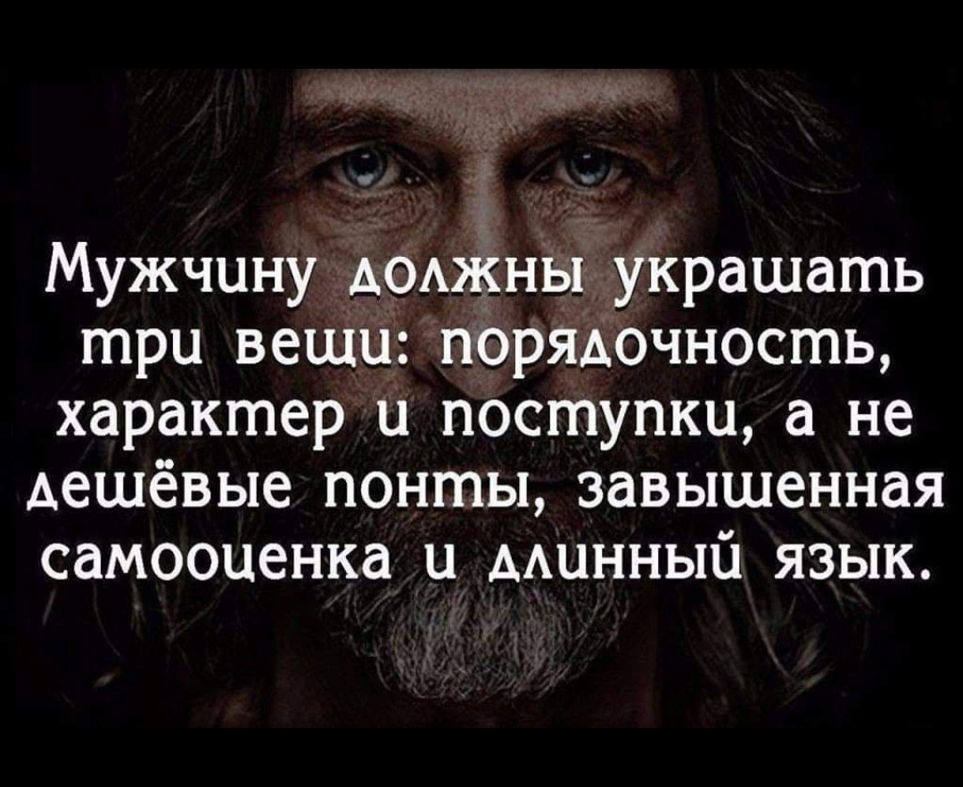 Мужчину АОАжНы украшать три вещи порядочность характер и поступки а не дешёвые понты завышенная самооценка и минный язык