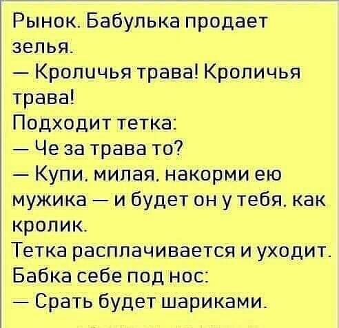 Рынок Бабупька продает зелья Кроличья трава Кроличья трава Подходит тетка Че за трава то Купи милая накорми ею мужика и будет он у тебя как кролик Тетка расплачивается и уходит Бабка себе под нос Срать будет шариками