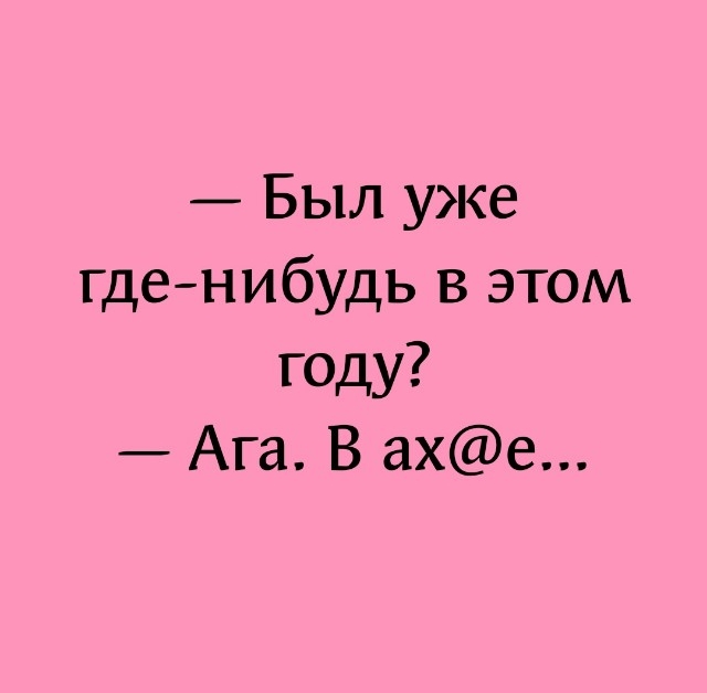 Был уже гденибудь в этом году Ага В ахе
