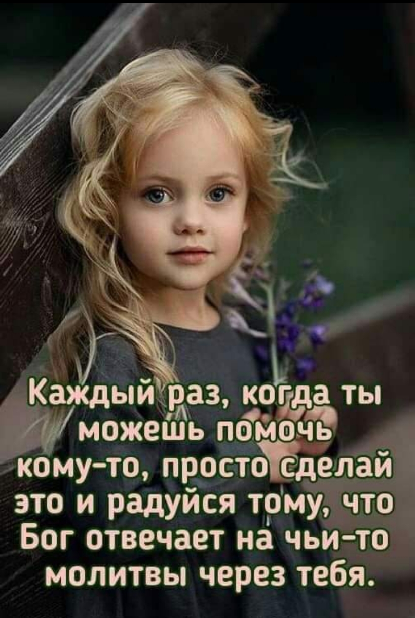 Каждьпи іраз когда ты можешь помочь кому то простЫёдел й это и радуйся томудчто Бог отвечает на чьито молитвы через тебя