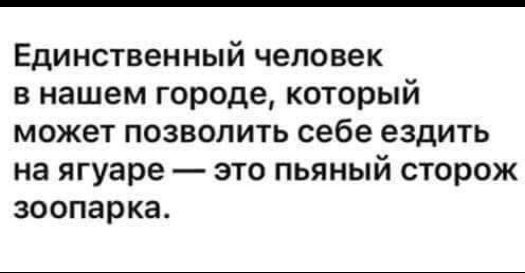 Единственный человек в нашем городе который может позволить себе ездить на ягуаре это пьяный сторож зоопарка