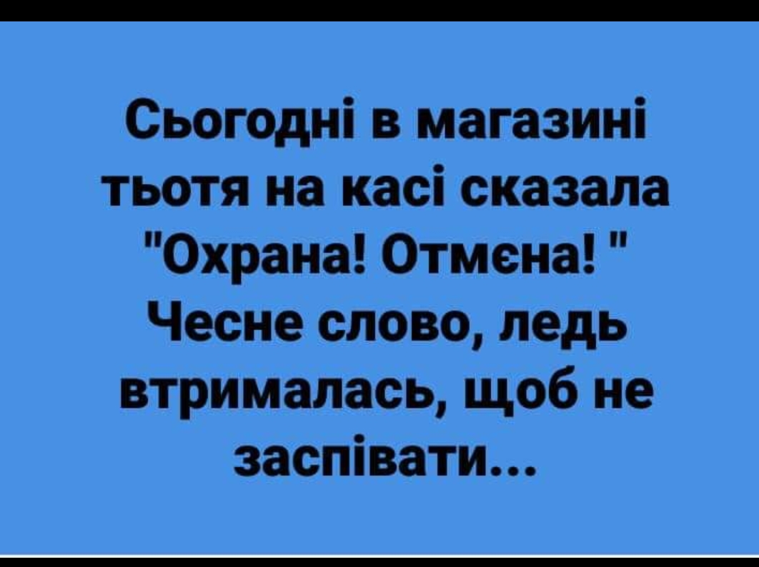 Сьогодні в магазині тьотя на касі сказала Охрана Отмена Чесне слово ледь втрималась щоб не заспівати