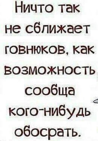 Ничто так не сближает говнюкоз как возможность сообща кого нибудь обосрать
