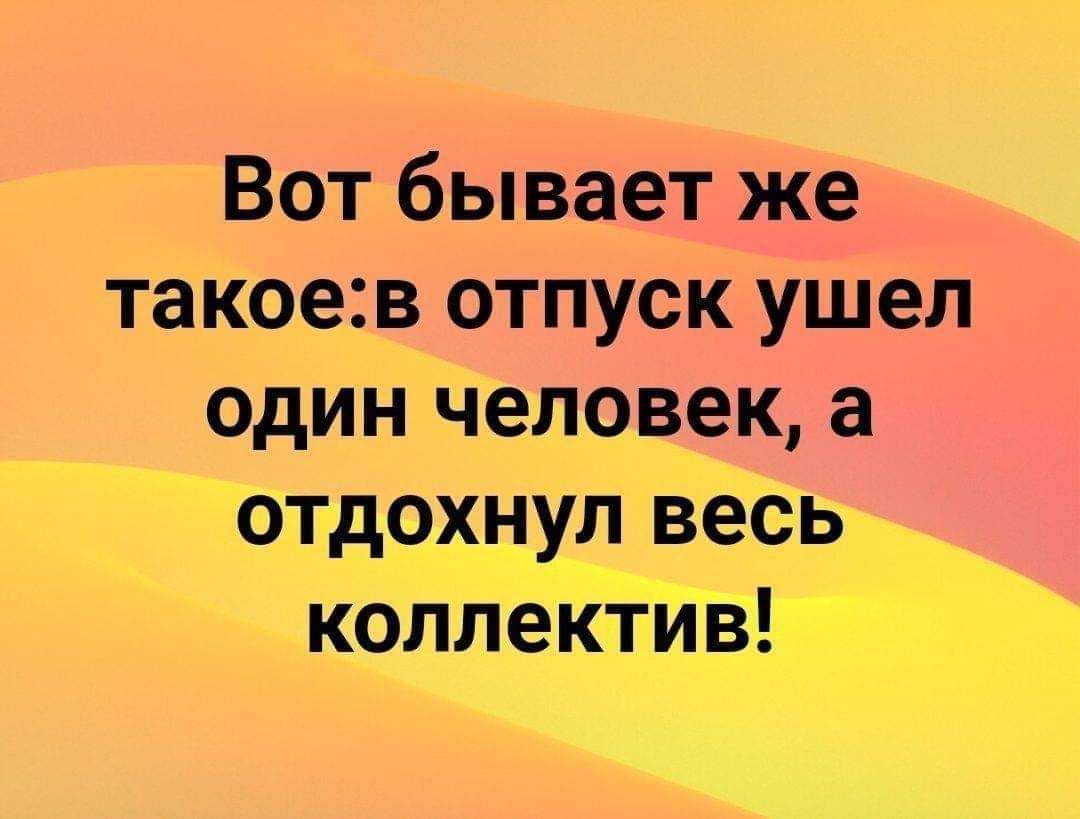 Вот бывает же такоев отпуск ушел один человек а отдохнул весь коллекТИВ