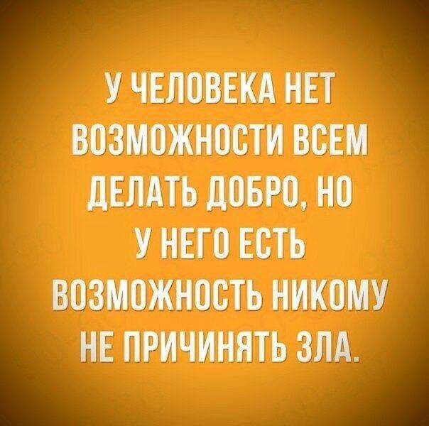 У ЧЕЛОВЕКА НЕТ ВОЗМОЖНОСТИ ВОЕМ дЕЛАТЬ дОБРО НО У НЕГО ЕОТЬ ВОЗМОЖНОСТЬ НИКОМУ НЕ ПРИЧИНЯТЬ ЗЛА
